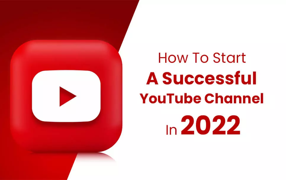How To Start A Successful YouTube Channel In 2022